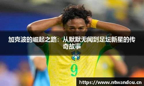 加克波的崛起之路:从默默无闻到足坛新星的传奇故事