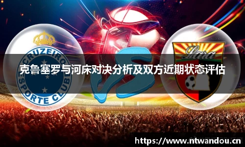 克鲁塞罗与河床对决分析及双方近期状态评估